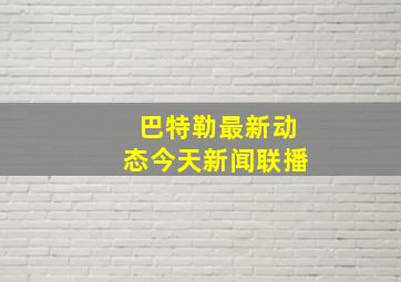 巴特勒最新动态今天新闻联播