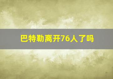 巴特勒离开76人了吗