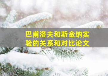 巴甫洛夫和斯金纳实验的关系和对比论文