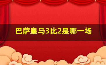 巴萨皇马3比2是哪一场