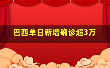 巴西单日新增确诊超3万