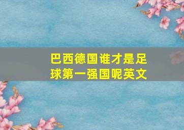 巴西德国谁才是足球第一强国呢英文