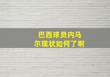 巴西球员内马尔现状如何了啊