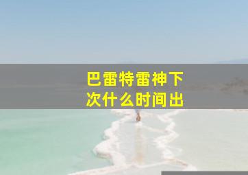 巴雷特雷神下次什么时间出