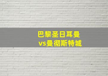 巴黎圣日耳曼vs曼彻斯特城