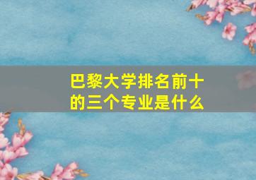 巴黎大学排名前十的三个专业是什么