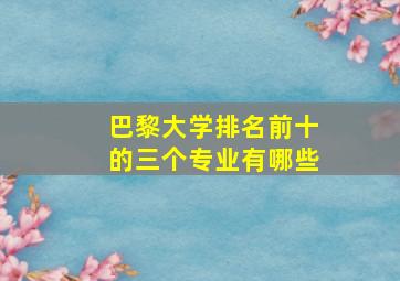 巴黎大学排名前十的三个专业有哪些