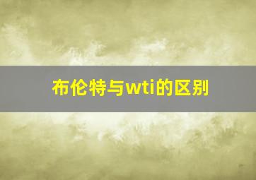 布伦特与wti的区别