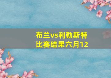 布兰vs利勒斯特比赛结果六月12