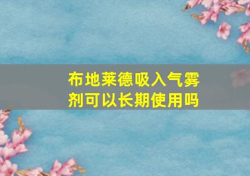 布地莱德吸入气雾剂可以长期使用吗