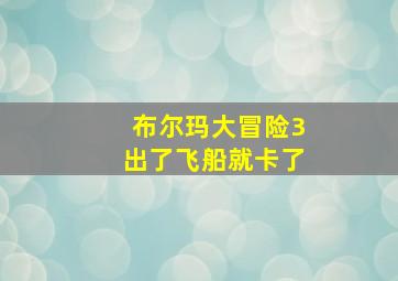 布尔玛大冒险3出了飞船就卡了