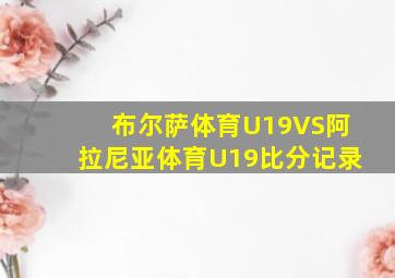 布尔萨体育U19VS阿拉尼亚体育U19比分记录