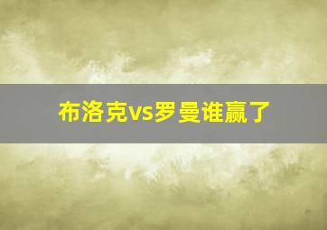 布洛克vs罗曼谁赢了