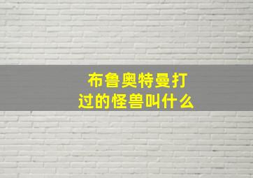 布鲁奥特曼打过的怪兽叫什么