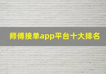 师傅接单app平台十大排名