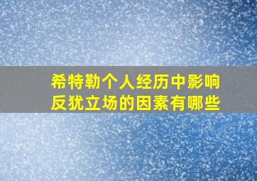 希特勒个人经历中影响反犹立场的因素有哪些