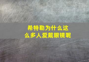 希特勒为什么这么多人爱戴眼镜呢