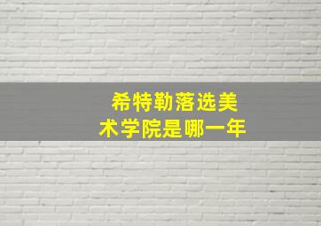 希特勒落选美术学院是哪一年