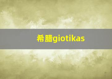 希腊giotikas