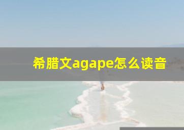 希腊文agape怎么读音