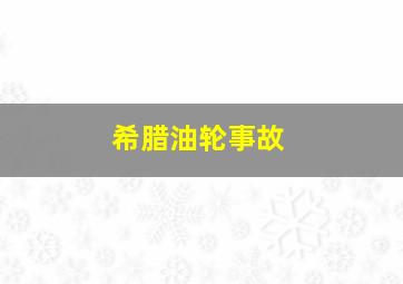 希腊油轮事故