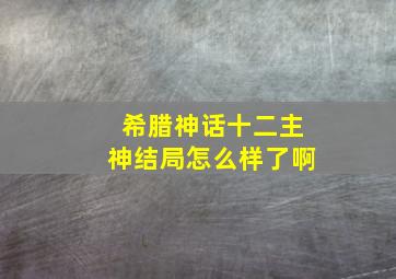 希腊神话十二主神结局怎么样了啊