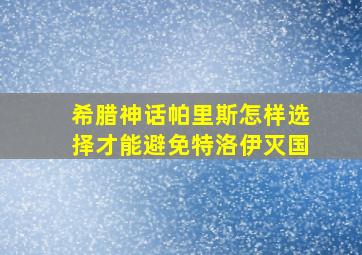 希腊神话帕里斯怎样选择才能避免特洛伊灭国