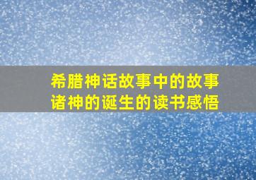 希腊神话故事中的故事诸神的诞生的读书感悟