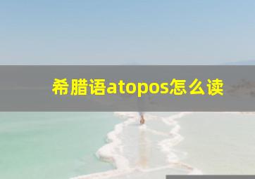 希腊语atopos怎么读