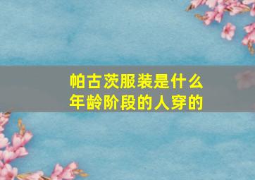 帕古茨服装是什么年龄阶段的人穿的