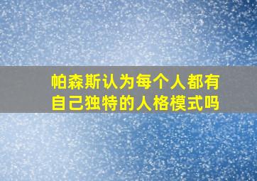 帕森斯认为每个人都有自己独特的人格模式吗