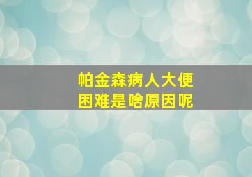 帕金森病人大便困难是啥原因呢