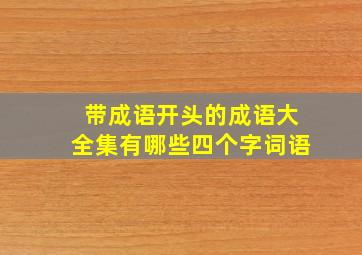 带成语开头的成语大全集有哪些四个字词语