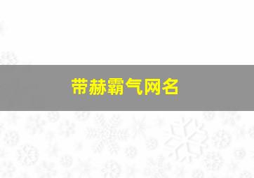 带赫霸气网名