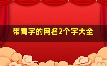 带青字的网名2个字大全