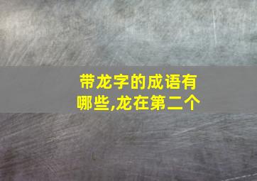 带龙字的成语有哪些,龙在第二个