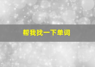 帮我找一下单词