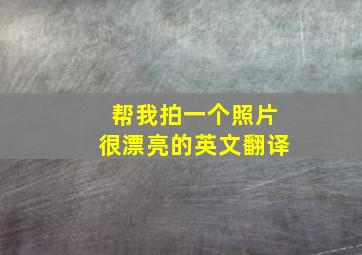 帮我拍一个照片很漂亮的英文翻译