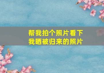 帮我拍个照片看下我晒被归来的照片