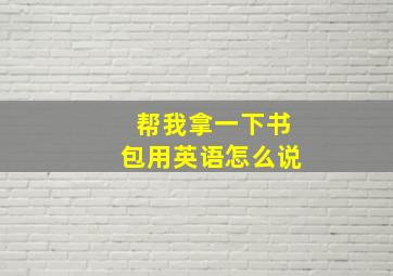 帮我拿一下书包用英语怎么说