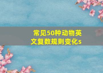 常见50种动物英文复数规则变化s