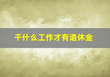 干什么工作才有退休金