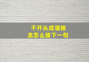 干开头成语接龙怎么接下一句