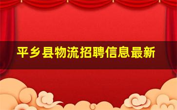 平乡县物流招聘信息最新