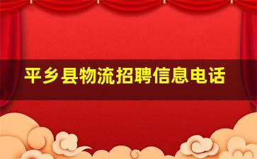 平乡县物流招聘信息电话