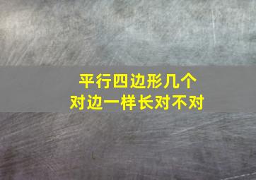 平行四边形几个对边一样长对不对