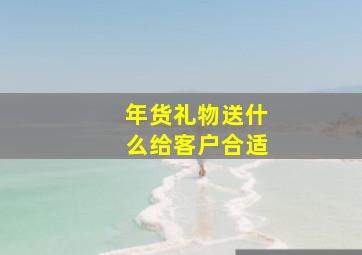 年货礼物送什么给客户合适