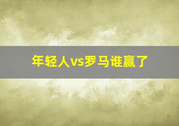 年轻人vs罗马谁赢了