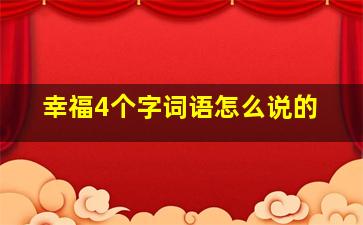 幸福4个字词语怎么说的