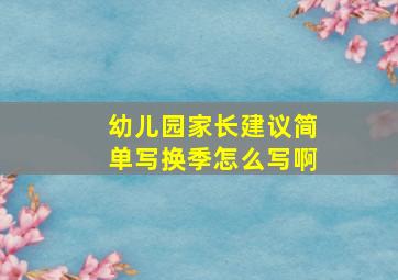 幼儿园家长建议简单写换季怎么写啊